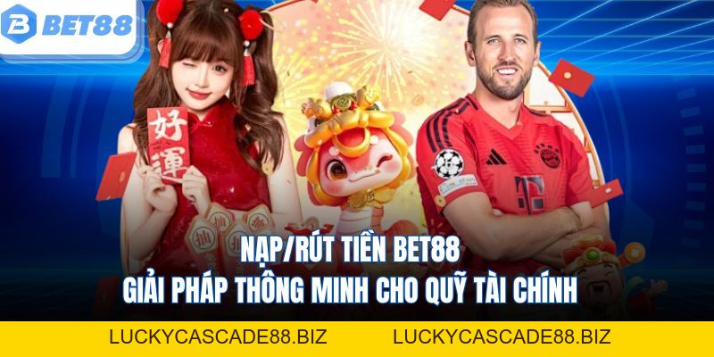 Nạp/Rút Tiền Bet88 - Giải Pháp Thông Minh Cho Quỹ Tài Chính - LUCKYCASCADE88