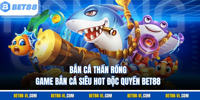 Bắn Cá Thần Rồng – Game Bắn Cá Siêu Hot, Độc Quyền Bet88 - LUCKYCASCADE88