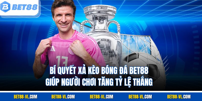 Xả Kèo Bóng Đá Bet88 – Bí Quyết Cắt Lỗ, Giữ Lợi Nhuận - LUCKYCASCADE88