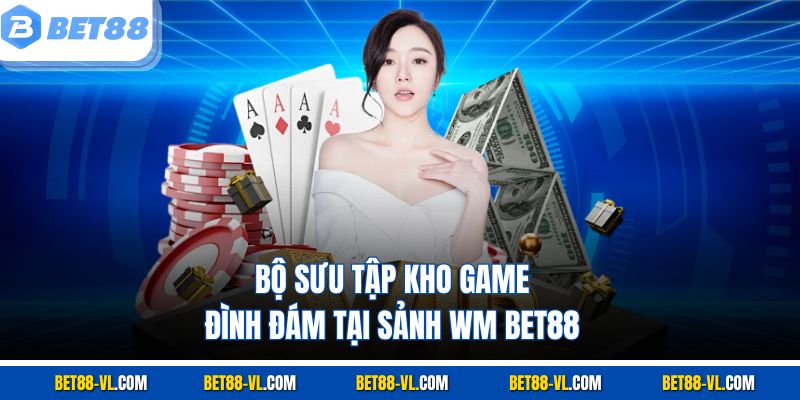 Sảnh WM Bet88 – Vũ Trụ Cá Cược Khiến Bet Thủ “Phát Sốt” - LUCKYCASCADE88