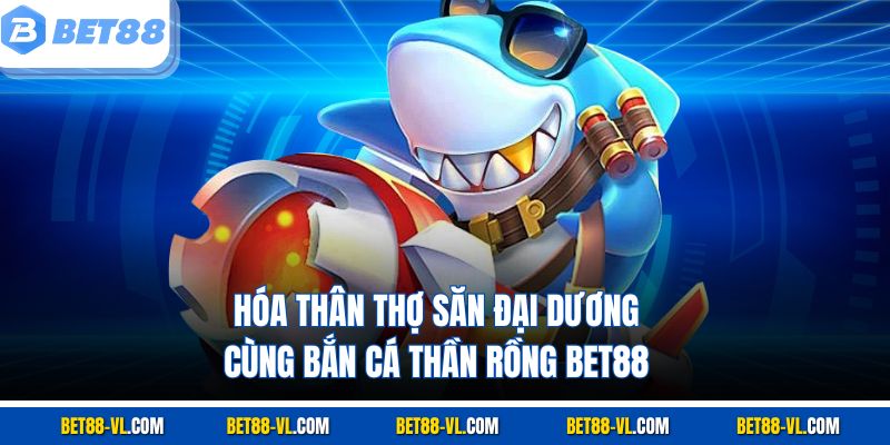 Bắn Cá Thần Rồng – Game Bắn Cá Siêu Hot, Độc Quyền Bet88 - LUCKYCASCADE88
