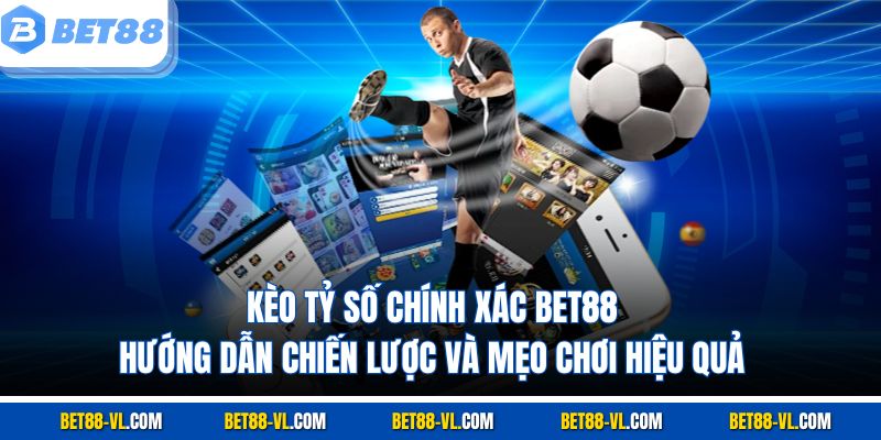 Kèo Tỷ Số Chính Xác Bet88 - Chiến Lược Và Mẹo Chơi - LUCKYCASCADE88