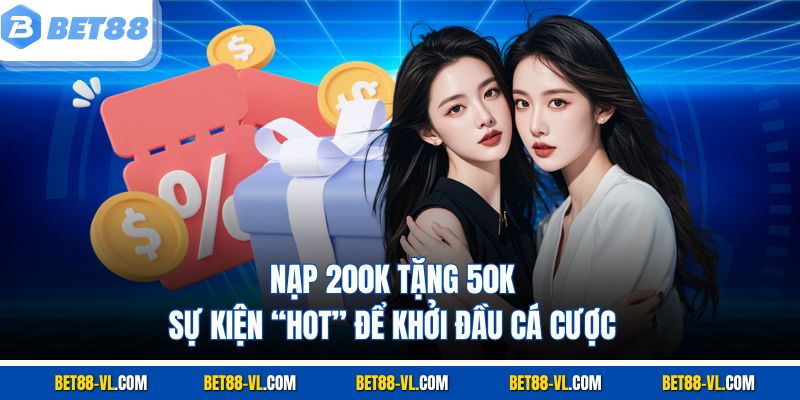 Nạp 200k Tặng 50k – Sự Kiện “Hot” Để Khởi Đầu Tại Bet88 - LUCKYCASCADE88