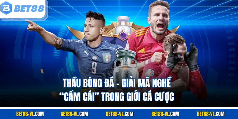 Thầu Bóng Đá Bet88 – Giải Mã Nghề “Cầm Cái” Trong Cá Cược - LUCKYCASCADE88