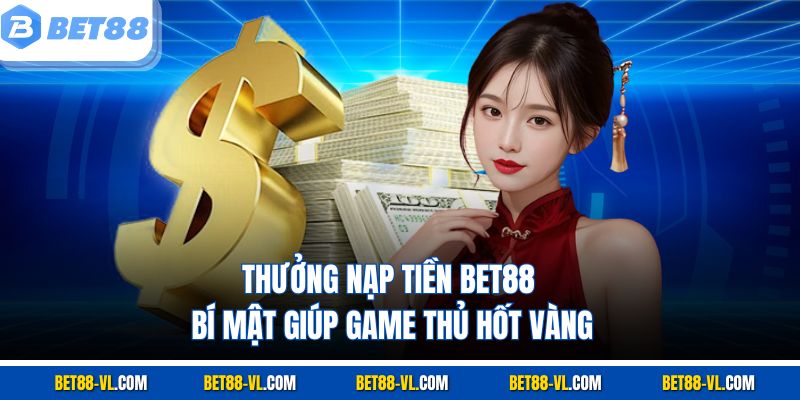 Thưởng Nạp Tiền Bet88 – Bí Mật Giúp Game Thủ Hốt Vàng - LUCKYCASCADE88